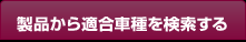 製品から適合車種を検索する